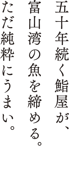 五十年続く鮨屋が、富山湾の魚を締める。ただ純粋にうまい。