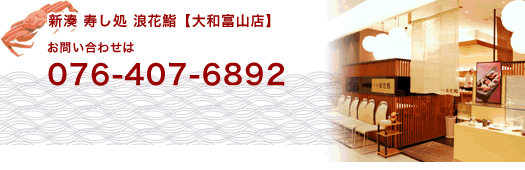 新湊寿し処「浪花鮨」大和富山店のお問い合わせは076‐407‐6892です。